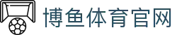 博鱼体育 - BOYU SPORTS官方网站 | 查赛程·看比分·赛况信息